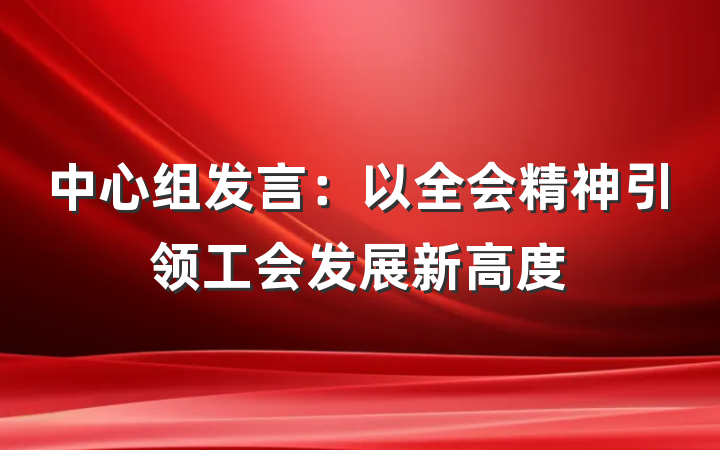 中心组发言：以全会精神引领工会发展新高度