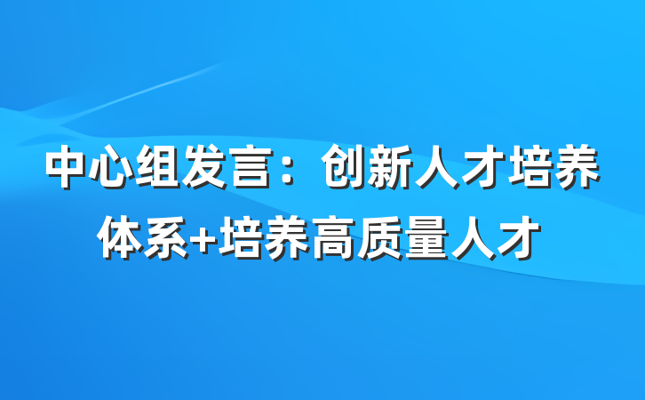 中心组发言：创新人才培养体系 培养高质量人才