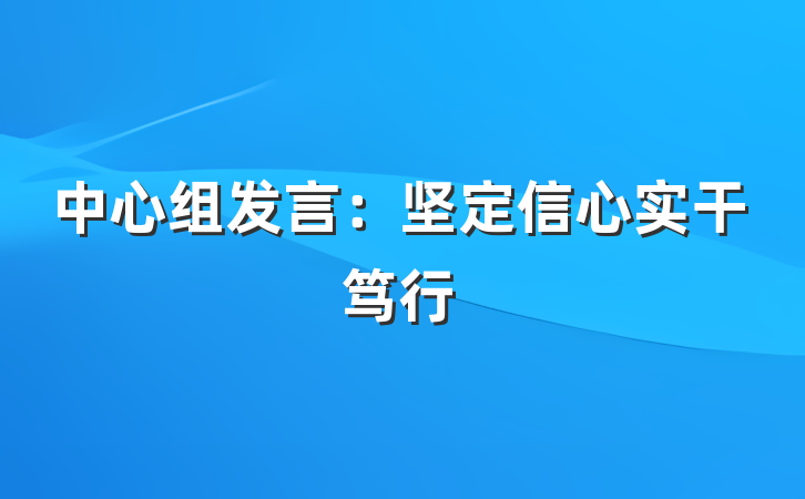 中心组发言：坚定信心实干笃行