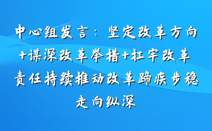 中心组发言：坚定改革方向 谋深改革举措 扛牢改革责任持续推动改革蹄疾步稳走向纵深