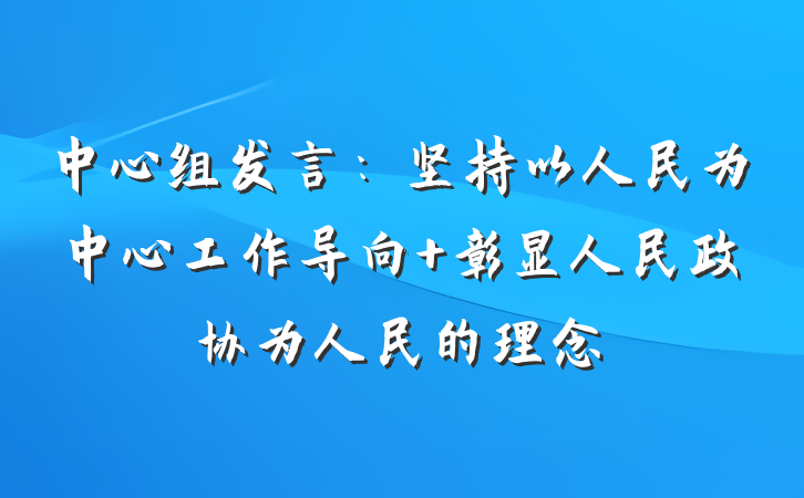 中心组发言：坚持以人民为中心工作导向 彰显人民政协为人民的理念