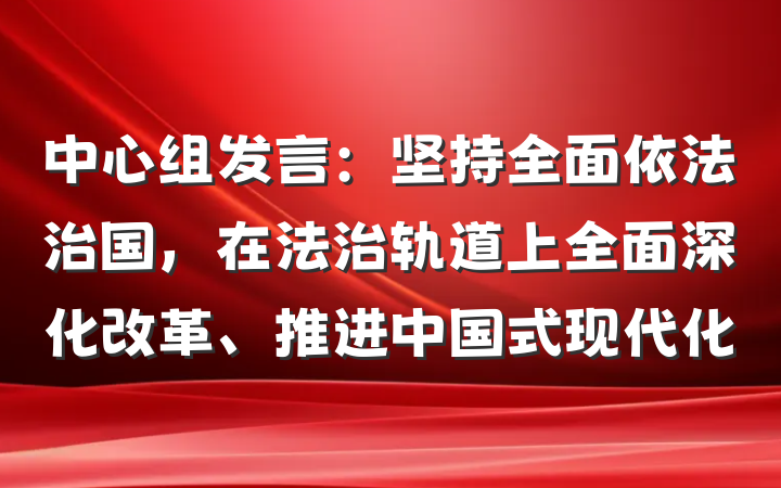 中心组发言：坚持全面依法治国，在法治轨道上全面深化改革、推进中国式现代化