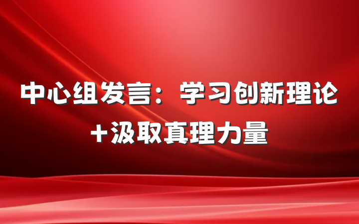 中心组发言：学习创新理论 汲取真理力量
