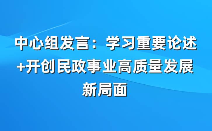 中心组发言：学习重要论述 开创民政事业高质量发展新局面