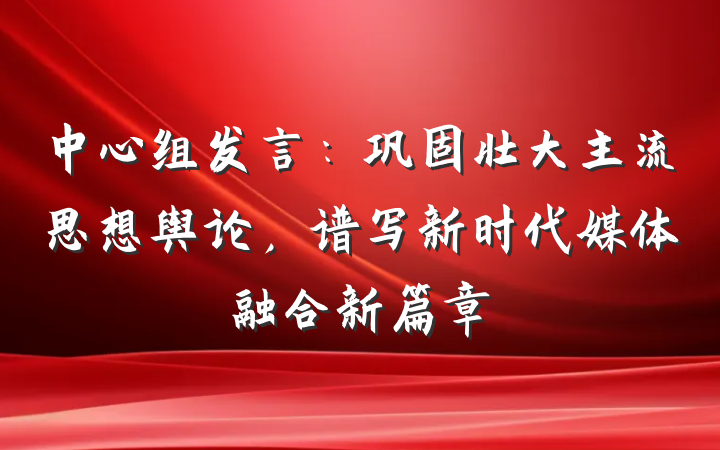 中心组发言：巩固壮大主流思想舆论，谱写新时代媒体融合新篇章
