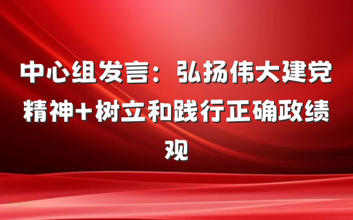 中心组发言：弘扬伟大建党精神 树立和践行正确政绩观