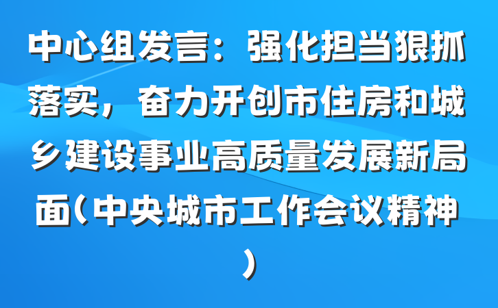 中心组发言：强化担当狠抓落实，奋力开创市住房和城乡建设事业高质量发展新局面（中央城市工作会议精神）