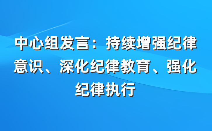 中心组发言：持续增强纪律意识、深化纪律教育、强化纪律执行