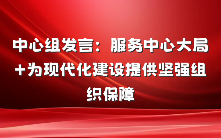中心组发言：服务中心大局 为现代化建设提供坚强组织保障