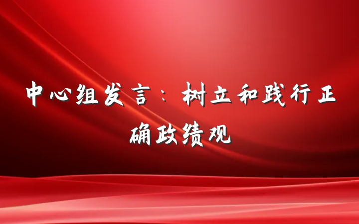 中心组发言：树立和践行正确政绩观