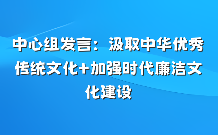 中心组发言：汲取中华优秀传统文化 加强时代廉洁文化建设