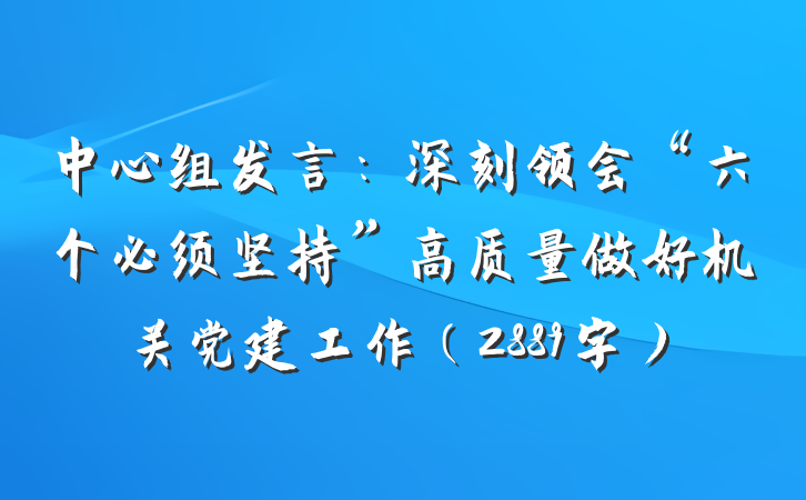 中心组发言：深刻领会“六个必须坚持”高质量做好机关党建工作（2889字）
