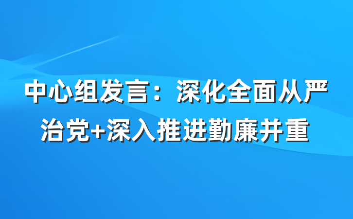 中心组发言：深化全面从严治党 深入推进勤廉并重