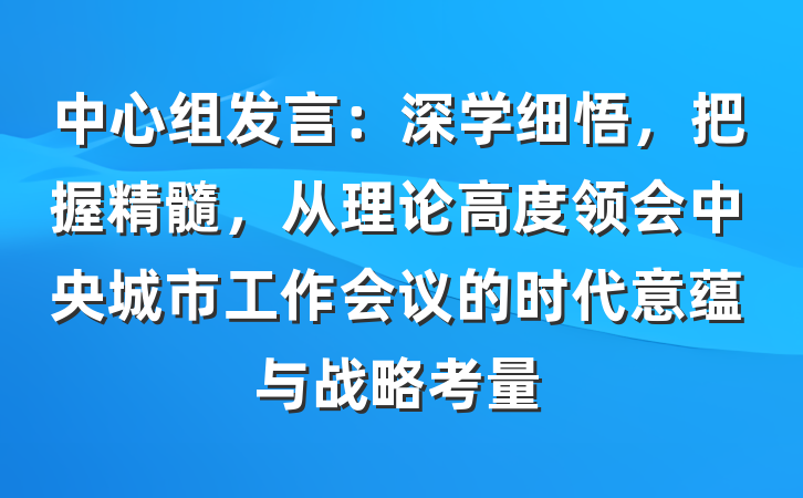 中心组发言：深学细悟，把握精髓，从理论高度领会中央城市工作会议的时代意蕴与战略考量