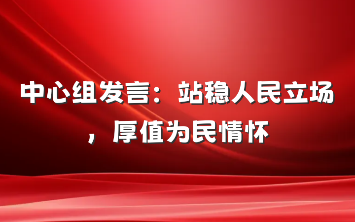 中心组发言：站稳人民立场，厚值为民情怀