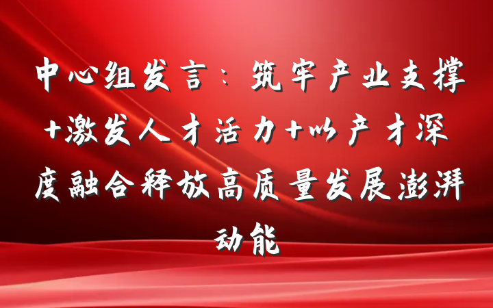 中心组发言：筑牢产业支撑 激发人才活力 以产才深度融合释放高质量发展澎湃动能