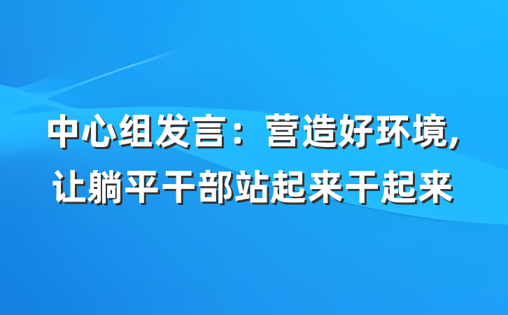 中心组发言：营造好环境,让躺平干部站起来干起来