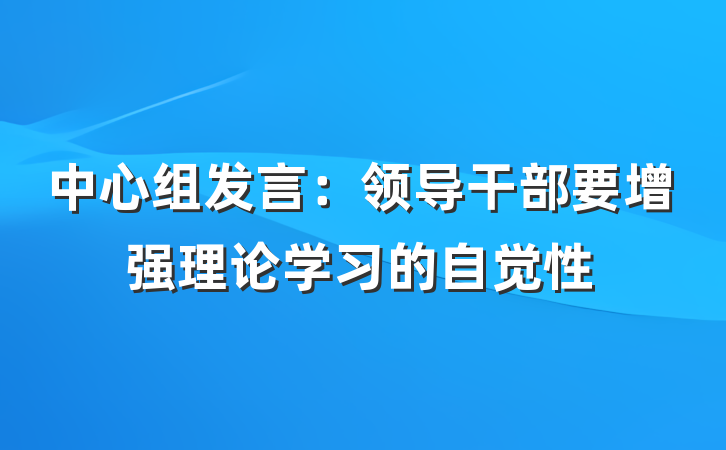中心组发言：领导干部要增强理论学习的自觉性