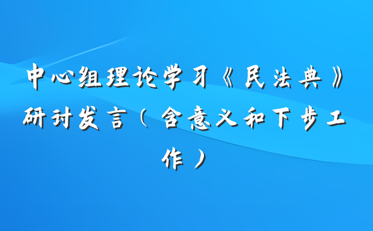 中心组理论学习《民法典》研讨发言（含意义和下步工作）