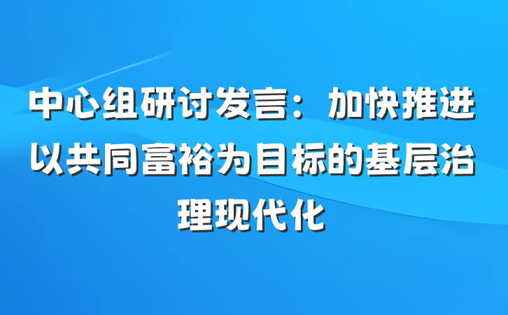 中心组研讨发言：加快推进以共同富裕为目标的基层治理现代化