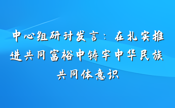 中心组研讨发言：在扎实推进共同富裕中铸牢中华民族共同体意识