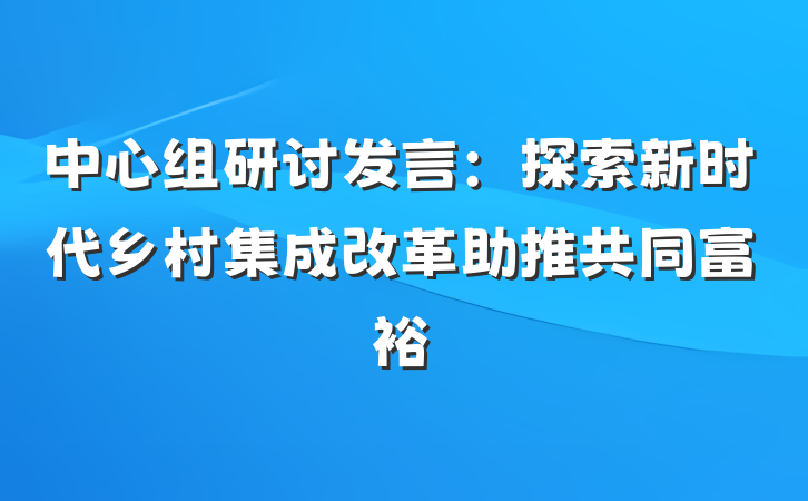 中心组研讨发言：探索新时代乡村集成改革助推共同富裕