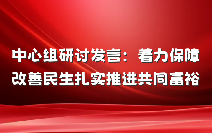 中心组研讨发言：着力保障改善民生扎实推进共同富裕