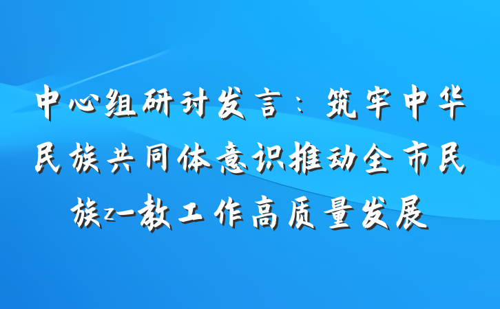 中心组研讨发言：筑牢中华民族共同体意识推动全市民族z-教工作高质量发展