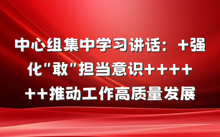 中心组集中学习讲话： 强化＂敢＂担当意识      推动工作高质量发展