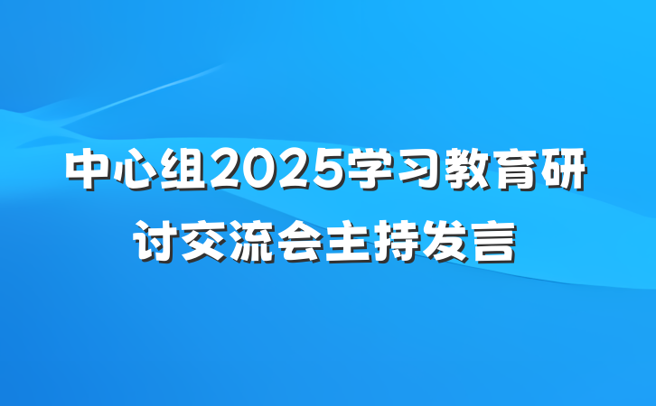 中心组2025学习教育研讨交流会主持发言