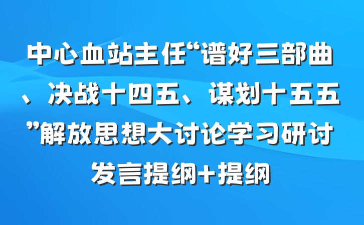 中心血站主任“谱好三部曲、决战十四五、谋划十五五”解放思想大讨论学习研讨发言提纲 提纲
