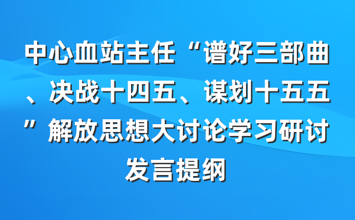 中心血站主任“谱好三部曲、决战十四五、谋划十五五”解放思想大讨论学习研讨发言提纲