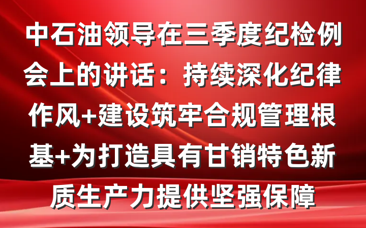 中石油领导在三季度纪检例会上的讲话：持续深化纪律作风 建设筑牢合规管理根基 为打造具有甘销特色新质生产力提供坚强保障