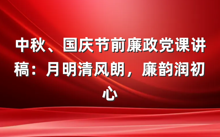 中秋、国庆节前廉政党课讲稿：月明清风朗，廉韵润初心