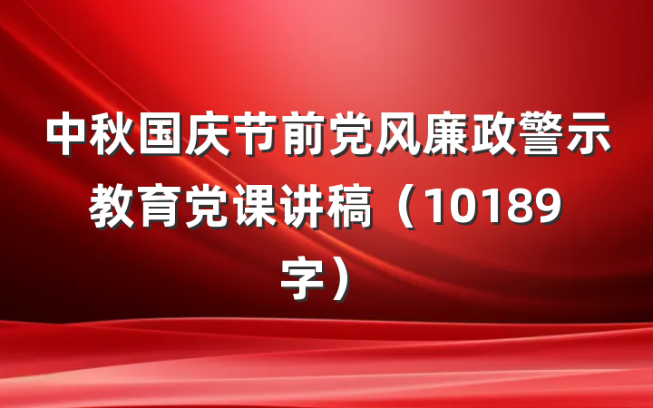 中秋国庆节前党风廉政警示教育党课讲稿（10189字）
