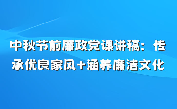 中秋节前廉政党课讲稿：传承优良家风 涵养廉洁文化