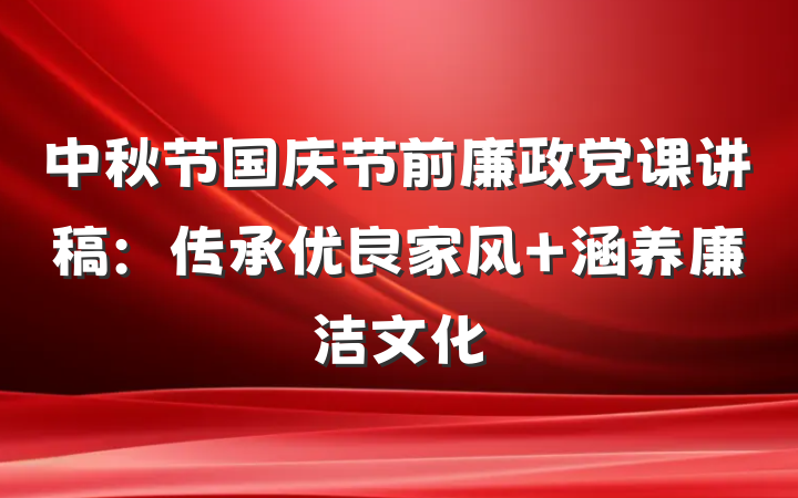 中秋节国庆节前廉政党课讲稿：传承优良家风 涵养廉洁文化