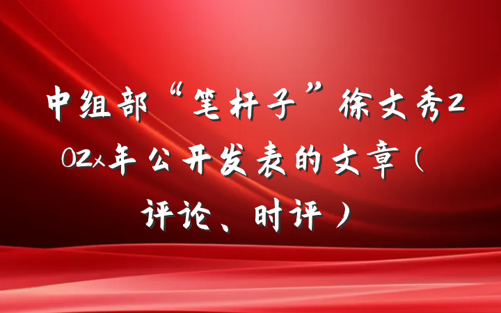 中组部“笔杆子”徐文秀202x年公开发表的文章（评论、时评）