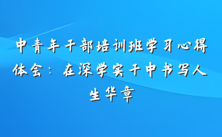 中青年干部培训班学习心得体会：在深学实干中书写人生华章