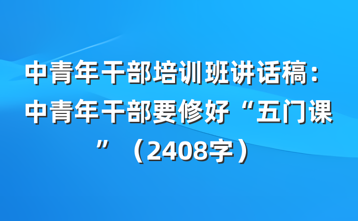 中青年干部培训班讲话稿：中青年干部要修好“五门课”（2408字）