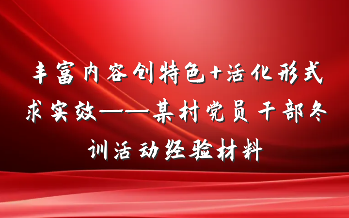 丰富内容创特色 活化形式求实效——某村党员干部冬训活动经验材料