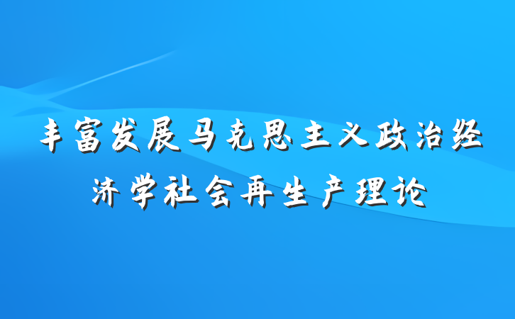 丰富发展马克思主义政治经济学社会再生产理论