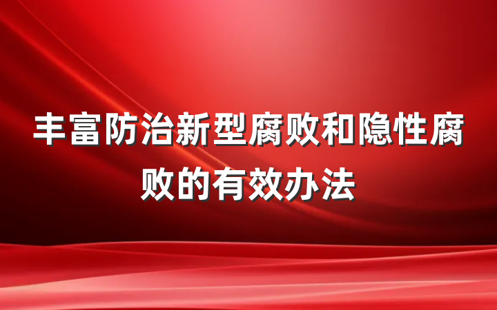 丰富防治新型腐败和隐性腐败的有效办法