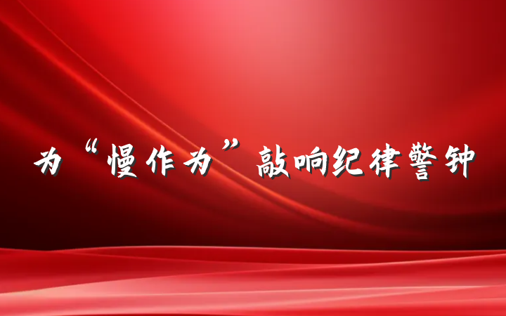 为“慢作为”敲响纪律警钟