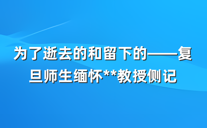 为了逝去的和留下的——复旦师生缅怀**教授侧记