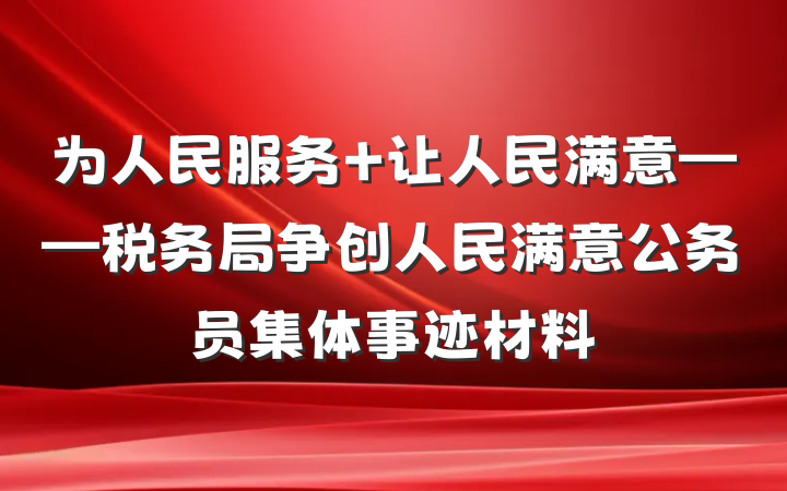 为人民服务 让人民满意——税务局争创人民满意公务员集体事迹材料