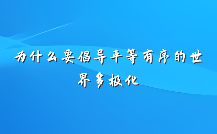 为什么要倡导平等有序的世界多极化