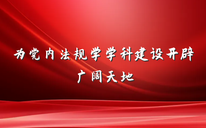 为党内法规学学科建设开辟广阔天地