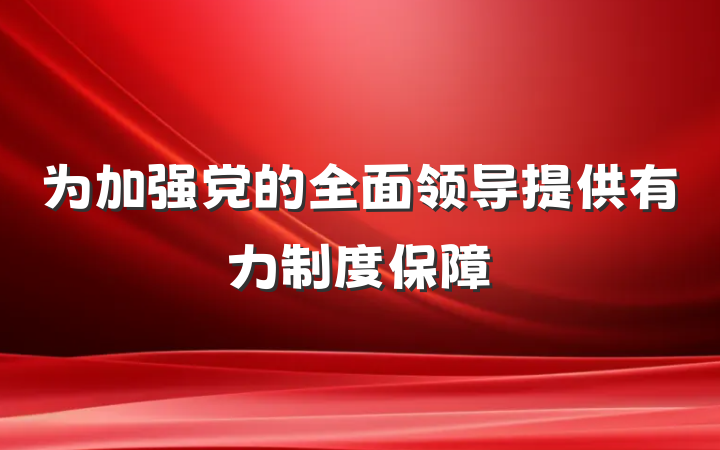 为加强党的全面领导提供有力制度保障