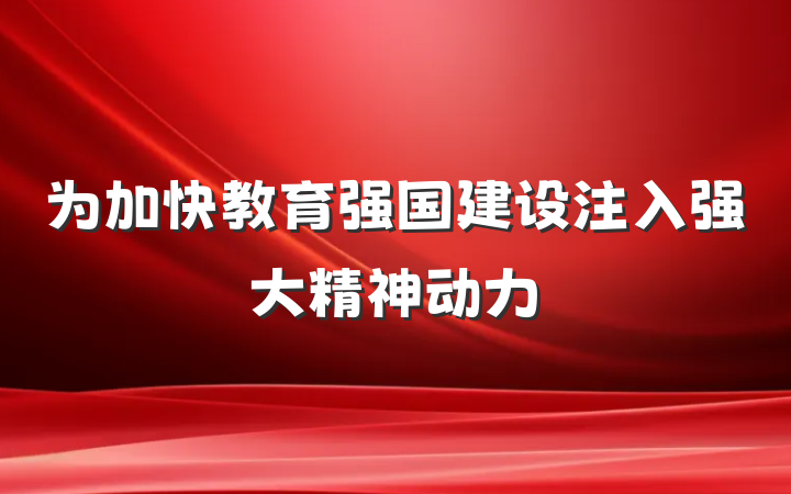 为加快教育强国建设注入强大精神动力